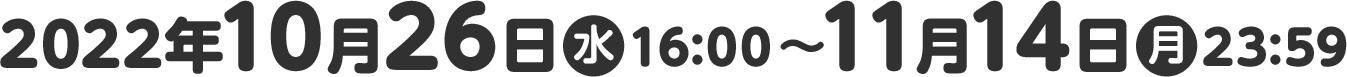 2022年10月26日(水)16:00〜11月14日(月)23:59
