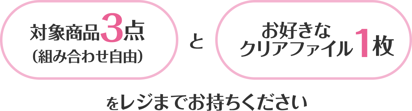 対象商品3点（組み合わせ自由）＋お好きなクリアファイル1枚をレジまでお持ちください