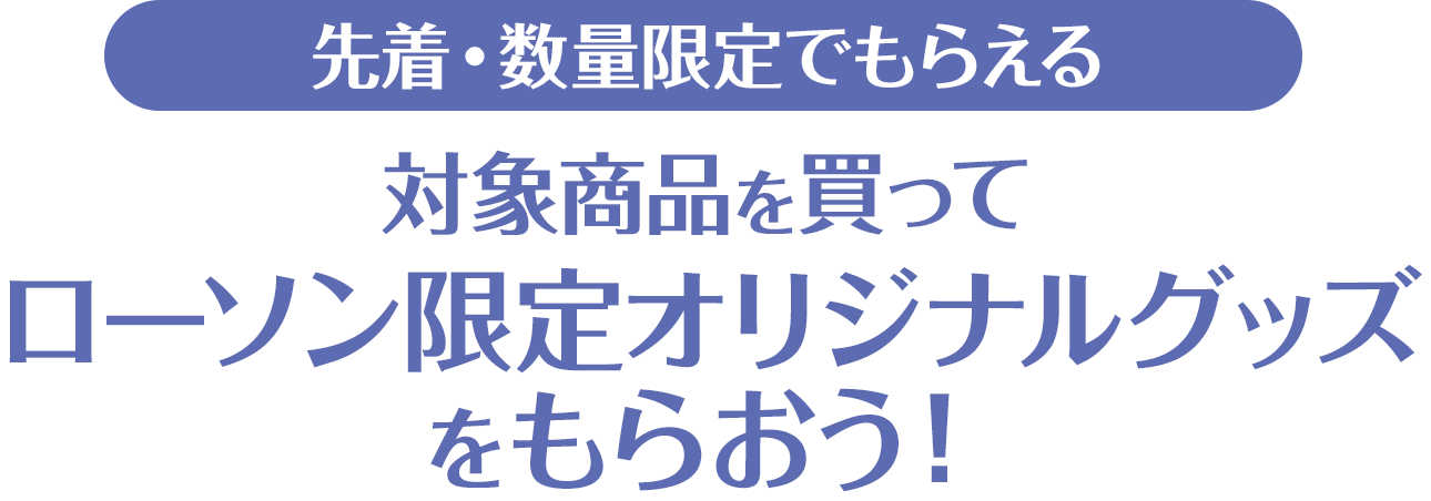 先着・数量限定でもらえる！対象商品を買ってローソン限定オリジナルグッズをもらおう！