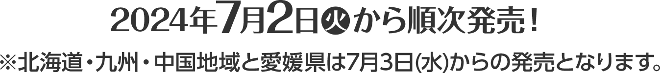 2024年7月2日(火)から順次発売！※北海道・九州・中国地域と愛媛県は7月3日(水)からの発売となります。