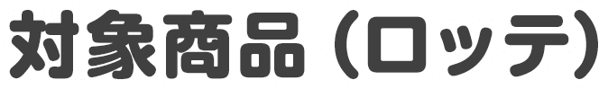 対象商品（ロッテ）