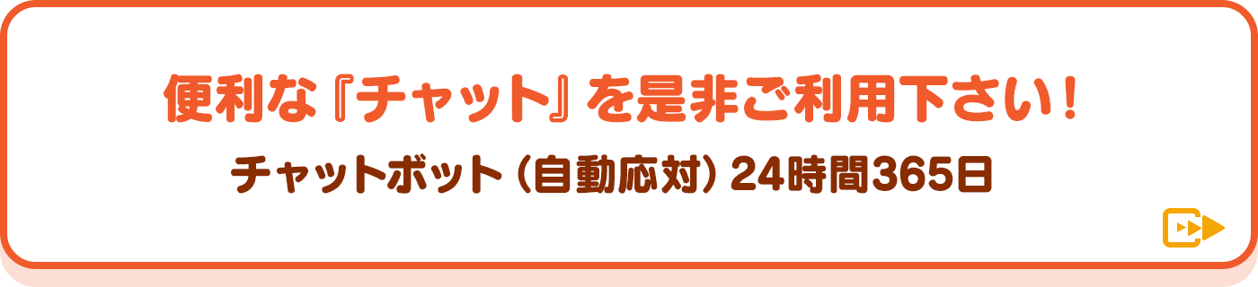 便利な『チャット』を是非ご利用下さい! チャットボット(自動応対) 24時間365日