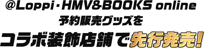 @Loppi・HMV&BOOKS online予約販売グッズをコラボ装飾店舗で先行発売！