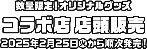 数量限定！オリジナルグッズ コラボ店 店頭販売 2025年2月25日(火)から順次発売！