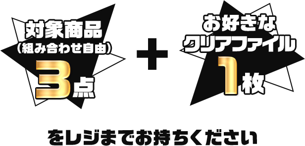 対象商品(組み合わせ自由)3点 + お好きなクリアファイル1枚をレジまでお持ちください