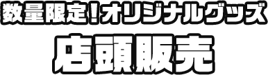 数量限定！オリジナルグッズ 店頭販売