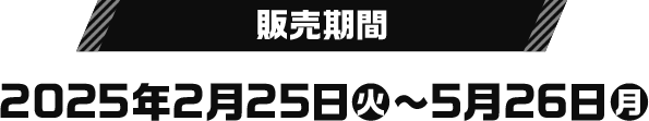 販売期間 2025年2月25日(火)〜5月26日(月)