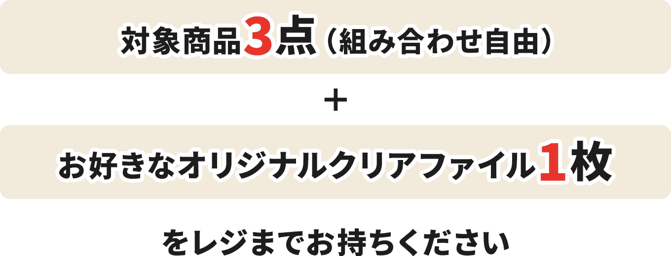 対象商品3点（組み合わせ自由）+お好きなオリジナルクリアファイル1枚をレジまでお持ちください