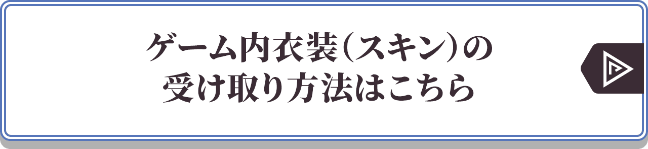 ゲーム内衣装（スキン）の受け取り方法はこちら