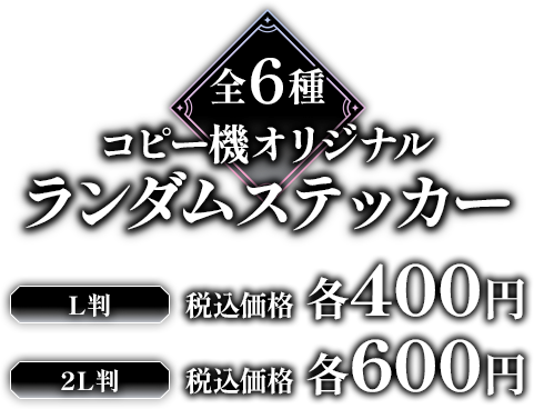 全6種 コピー機オリジナル ランダムステッカー L判:税込価格 各400円 2L判:税込価格 各600円
