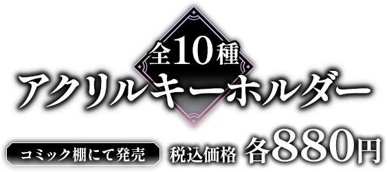 全10種 アクリルキーホルダー コミック棚にて発売 税込価格 各880円