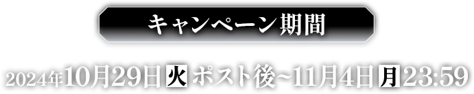 キャンペーン期間 2024年10月29日(火)ポスト後〜11月4日(月)23:59