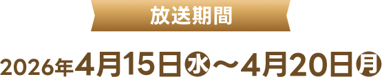 放送期間 2026年4月15日(水)〜4月20日(月)