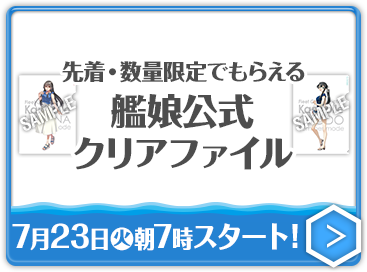 先着・数量限定でもらえる 艦娘公式クリアファイル 7月23日(火)朝7時スタート！