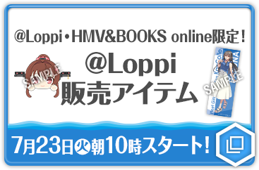 @Loppi・HMV&BOOKS online限定！ @Loppi販売アイテム 7月23日(火)朝10時スタート！ 