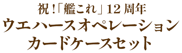 祝!「艦これ」 12周年 ウエハースオペレーション カードケースセット