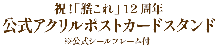 祝!「艦これ」 12周年 公式アクリルポストカードスタンド ※公式シールフレーム付