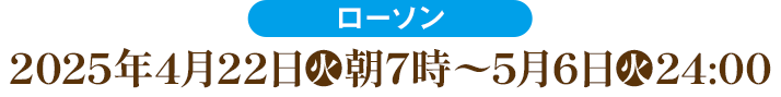 ローソン:2025年4月22日(火)朝7時〜5月6日(火)24:00
