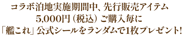 コラボ泊地実施期間中、先行販売アイテム5,000円（税込）ご購入毎に「艦これ」公式シールをランダムで1枚プレゼント!