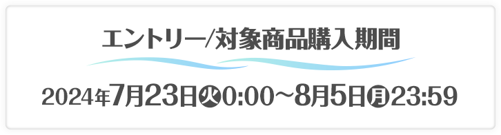 エントリー／対象商品購入期間 2024年7月23日(火)0:00〜8月5日(月)23:59