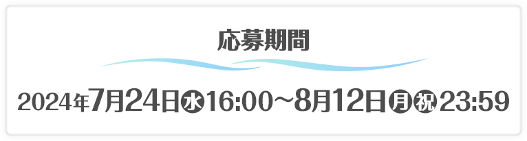 応募期間 2024年7月24日(水)16:00〜8月12日(月・祝)23:59