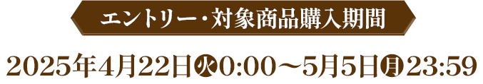 エントリー・対象商品購入期間 2025年4月22日(火)0:00〜5月5日(月)23:59