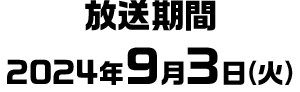 放送期間 2024年9月3日(火)