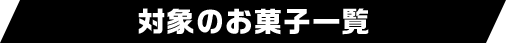 対象のお菓子一覧