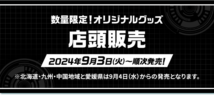 数量限定！オリジナルグッズ 店頭販売 2024年9月3日(火)〜順次発売! ※北海道・九州・中国地域と愛媛県は9月4日（水）からの発売となります。