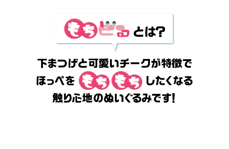 もちどるとは？ 下まつげと可愛いチークが特徴でほっぺをもちもちしたくなる触り心地のぬいぐるみです！