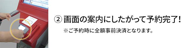 ② 画面の案内にしたがって予約完了！ ※ご予約時に全額事前決済となります。