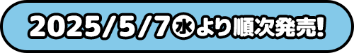 2025/5/7(水)より順次発売！