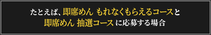 たとえば即席めん もれなくもらえるコースと即席めん 抽選コースに応募する場合