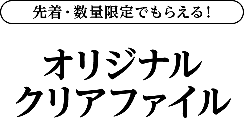 先着・数量限定でもらえる！オリジナルクリアファイル