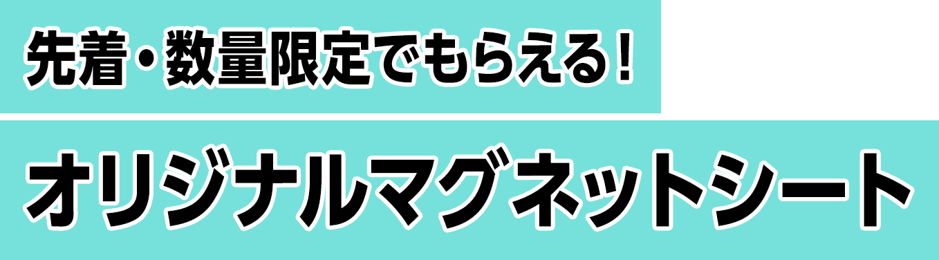 先着・数量限定でもらえる！オリジナルマグネットシート