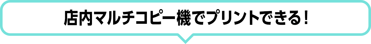 店内マルチコピー機でプリントできる！