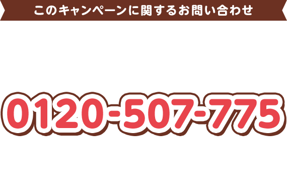 このキャンペーンに関するお問い合わせ コラショ♡ショコラキャンペーン キャンペーン事務局 0120-507-775 開設期間 2026年9月30日（水）〜11月6日（金） 受付時間 10:00〜17:00 ※土・日・祝日を除く