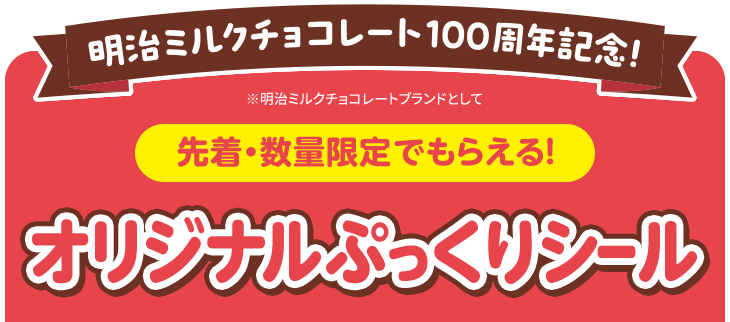明治ミルクチョコレート100周年記念！ ※明治ミルクチョコレートブランドとして 先着・数量限定でもらえる！ オリジナルぷっくりシール