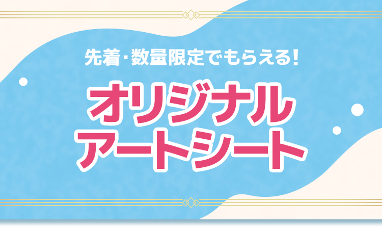 先着・数量限定でもらえる！ オリジナルアートシート