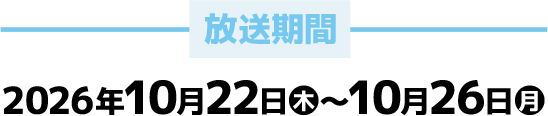 放送期間 2026年10月22日(木)～10月26日(月)