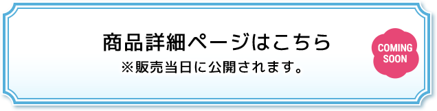 商品詳細ページはこちら ※販売当日に公開されます。 COMING SOON