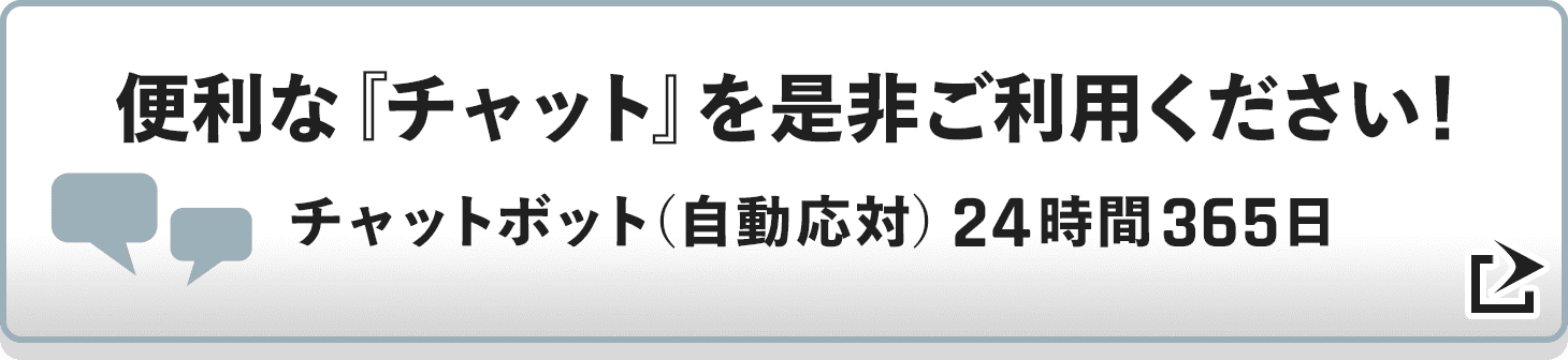 便利な『チャット』を是非ご利用下さい! チャットボット(自動応対) 24時間365日