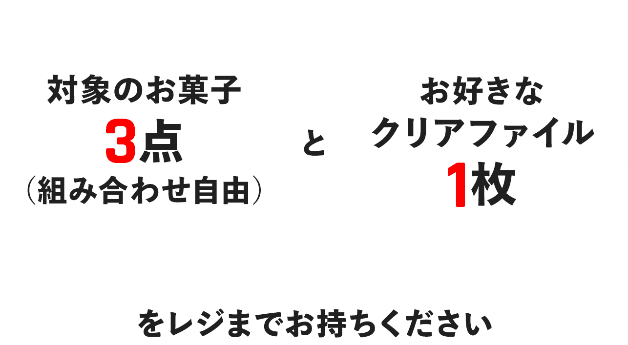 対象のお菓子3点（組み合わせ自由）とお好きなクリアファイル1枚をレジまでお持ちください