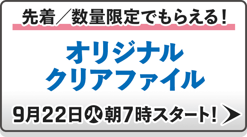 先着／数量限定でもらえる！オリジナルクリアファイル