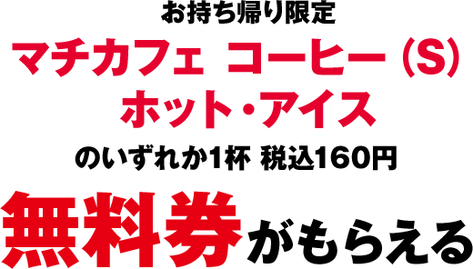 お持ち帰り限定 マチカフェ コーヒー(S) ホット・アイスのいずれか1杯 160円 無料券がもらえる