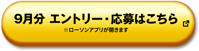 9月分 エントリー・応募はこちら ※ローソンアプリが開きます 別ウィンドウで開きます
