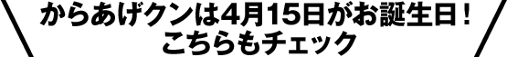 からあげクンは4月15日がお誕生日！ こちらもチェック