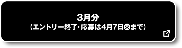 3月分 (エントリー終了・応募は4月7日(火)まで) 別ウィンドウで開きます
