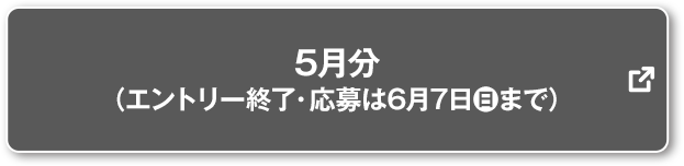 5月分 (エントリー終了・応募は6月7日(日)まで) 別ウィンドウで開きます