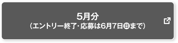 5月分 (エントリー終了・応募は6月7日(日)まで) 別ウィンドウで開きます